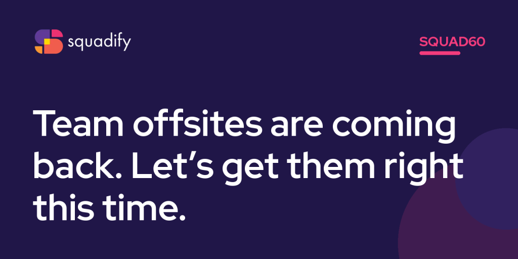 Squad60: Team offsites are coming back. Let’s get them right this time.