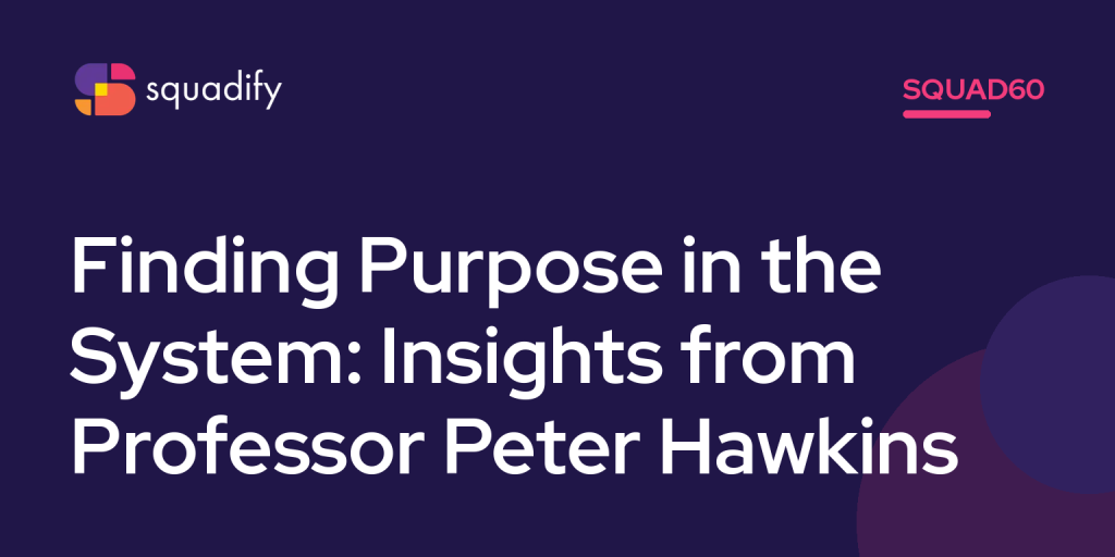 Squad60: Finding Purpose in the System: Insights from Professor Peter Hawkins