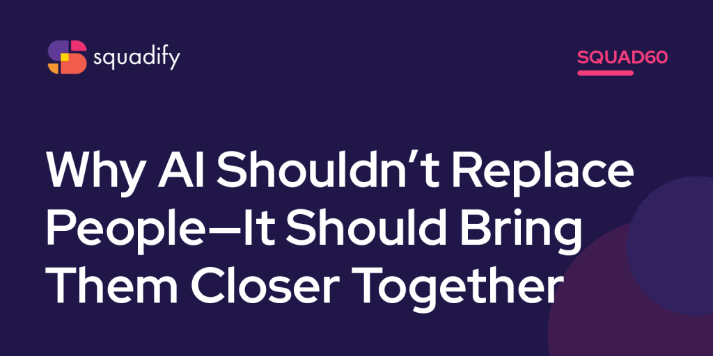 Squad60: Why AI Shouldn’t Replace People—It Should Bring Them Closer Together